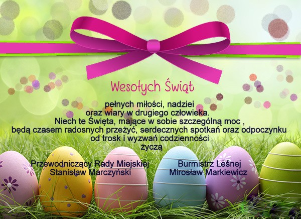 pełnych miłości, nadziei oraz wiary w drugiego człowieka. Niech te Święta, mające w sobie szczególną moc, będą czasem radosnych przeżyć, serdecznych spotkań oraz odpoczynku od trosk i wyzwań codzienności życzą                  Przewodniczący Rady Miejskiej               Burmistrz Leśnej                           Stanisław Marczyński            Mirosław Markiewicz
